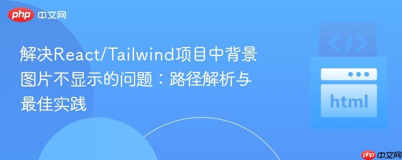 解决React/Tailwind项目中背景图片不显示的问题:路径解析与最佳实践