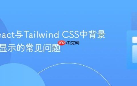 解决React与Tailwind CSS中背景图片不显示的常见问题
