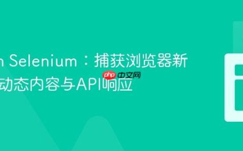 Python Selenium：捕获浏览器新标签页动态内容与API响应