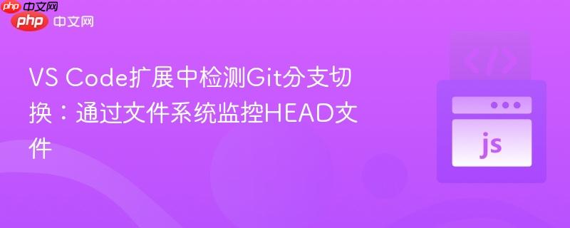 VS Code扩展中检测Git分支切换:通过文件系统监控HEAD文件