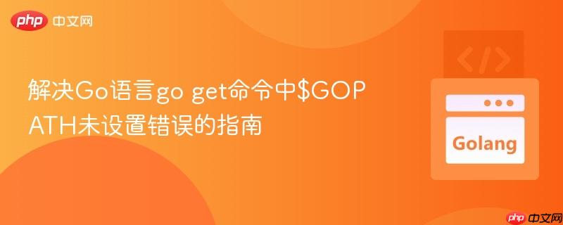 解决Go语言go get命令中$GOPATH未设置错误的指南