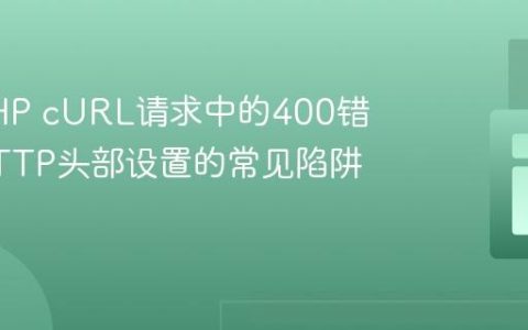 解决PHP cURL请求中的400错误：HTTP头部设置的常见陷阱