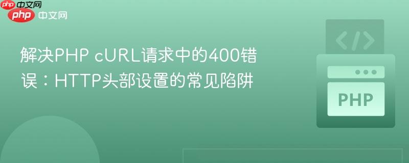 解决PHP cURL请求中的400错误:HTTP头部设置的常见陷阱