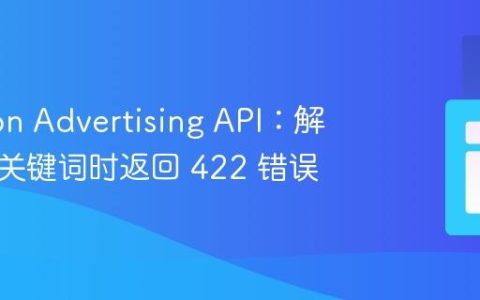 Amazon Advertising API：解决创建关键词时返回 422 错误