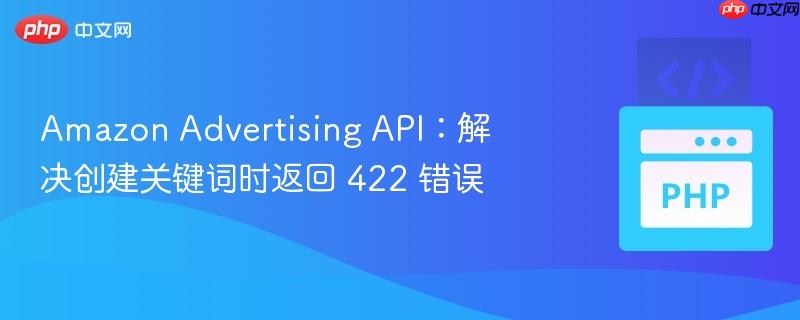 amazon advertising api:解决创建关键词时返回 422 错误