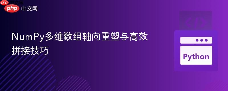 NumPy多维数组轴向重塑与高效拼接技巧