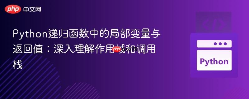 Python递归函数中的局部变量与返回值:深入理解作用域和调用栈