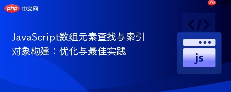 JavaScript数组元素查找与索引对象构建:优化与最佳实践