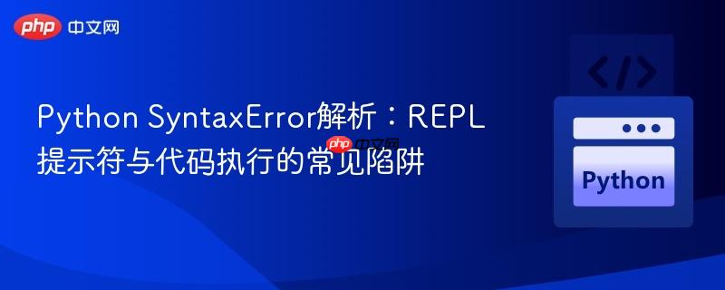 Python SyntaxError解析：REPL提示符与代码执行的常见陷阱