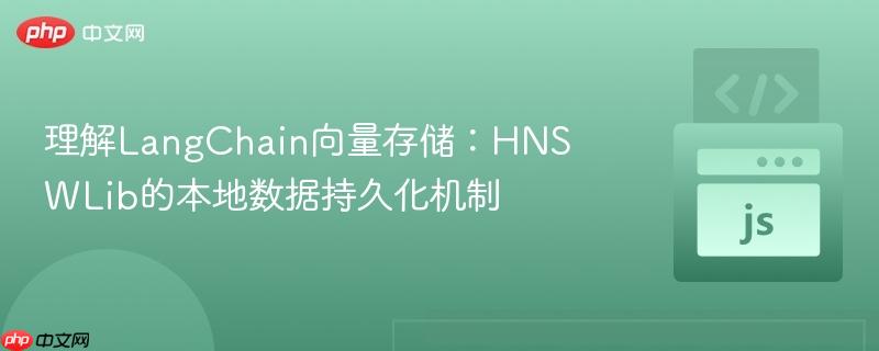 理解LangChain向量存储:HNSWLib的本地数据持久化机制