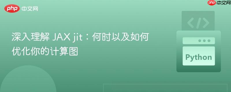 深入理解 JAX jit:何时以及如何优化你的计算图