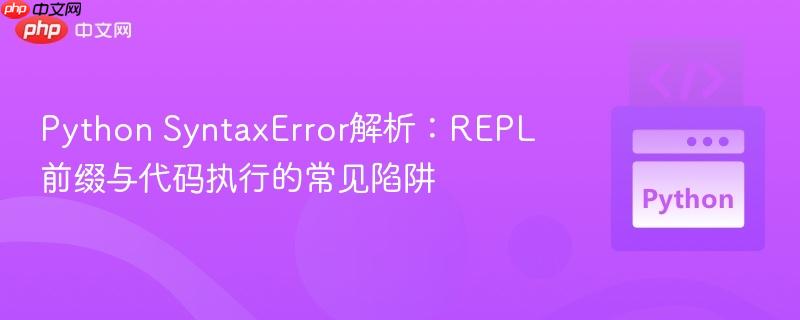 Python SyntaxError解析：REPL前缀与代码执行的常见陷阱