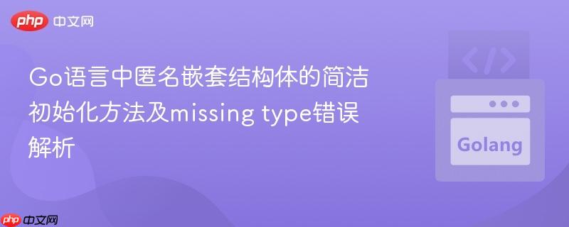 Go语言中匿名嵌套结构体的简洁初始化方法及missing type错误解析