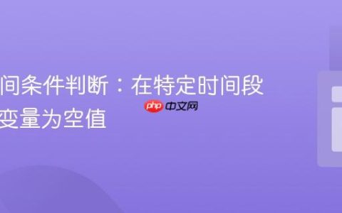 PHP时间条件判断：在特定时间段内设置变量为空值