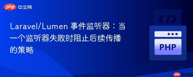 laravel/lumen 事件监听器:当一个监听器失败时阻止后续传播的策略