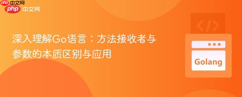 深入理解Go语言：方法接收者与参数的本质区别与应用