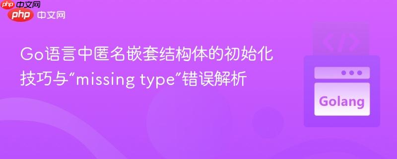 Go语言中匿名嵌套结构体的初始化技巧与“missing type”错误解析