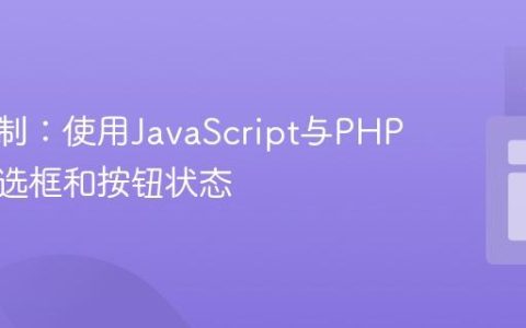 动态控制：使用JavaScript与PHP管理复选框和按钮状态