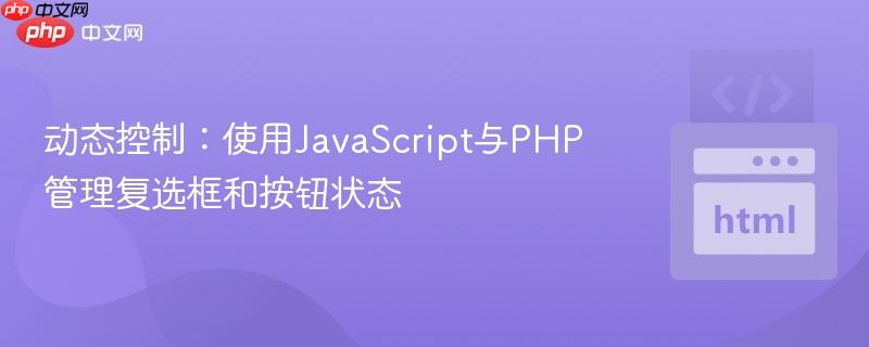 动态控制:使用JavaScript与PHP管理复选框和按钮状态