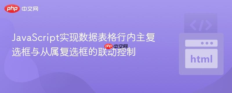JavaScript实现数据表格行内主复选框与从属复选框的联动控制