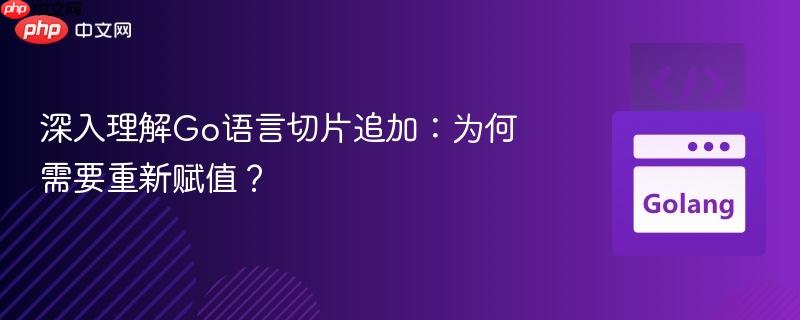 深入理解Go语言切片追加:为何需要重新赋值?