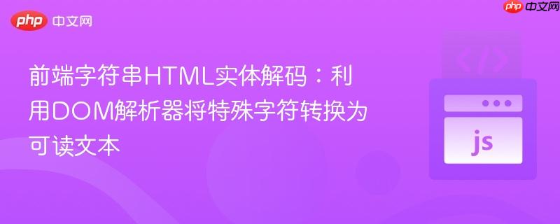 前端字符串HTML实体解码:利用DOM解析器将特殊字符转换为可读文本