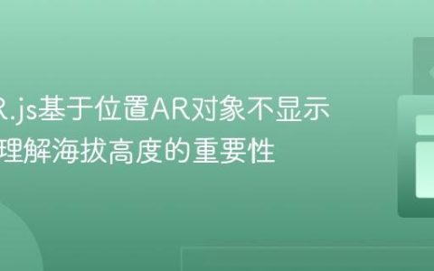 解决AR.js基于位置AR对象不显示问题：理解海拔高度的重要性