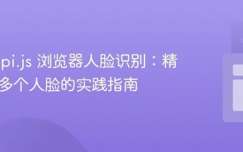 face-api.js 浏览器人脸识别：精确识别多个人脸的实践指南