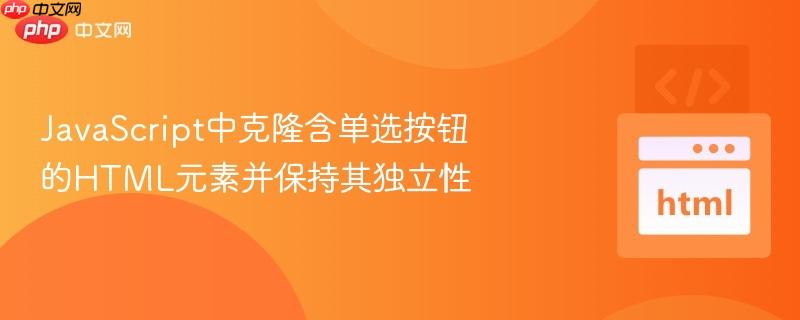 JavaScript中克隆含单选按钮的HTML元素并保持其独立性