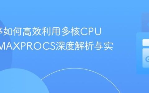 Go程序如何高效利用多核CPU：GOMAXPROCS深度解析与实践