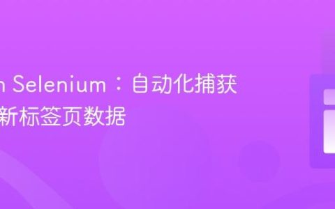Python Selenium：自动化捕获浏览器新标签页数据