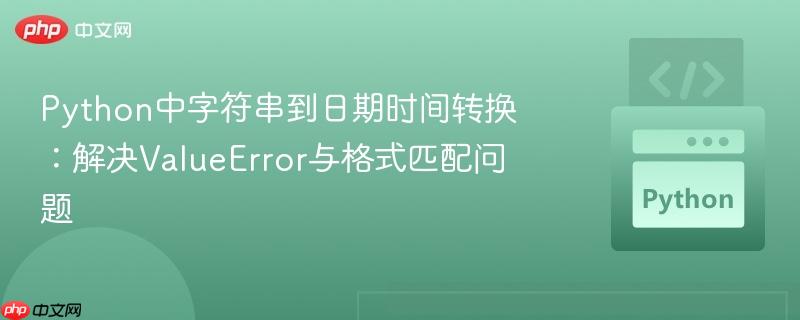 Python中字符串到日期时间转换:解决ValueError与格式匹配问题