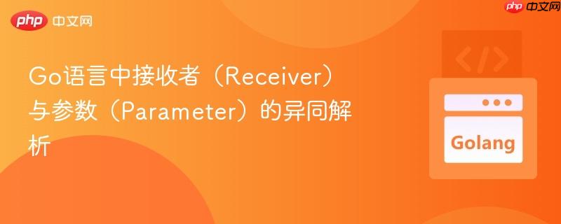 Go语言中接收者(Receiver)与参数(Parameter)的异同解析