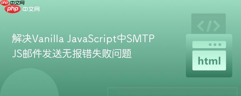 解决Vanilla JavaScript中SMTP JS邮件发送无报错失败问题