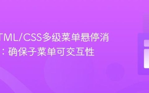 解决HTML/CSS多级菜单悬停消失问题：确保子菜单可交互性