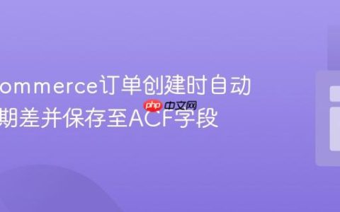 WooCommerce订单创建时自动计算日期差并保存至ACF字段