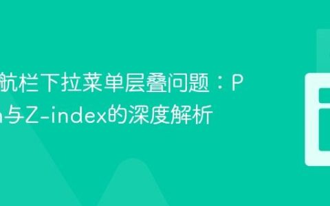 解决导航栏下拉菜单层叠问题：Position与Z-index的深度解析