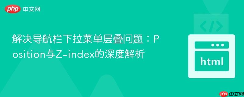 解决导航栏下拉菜单层叠问题：Position与Z-index的深度解析