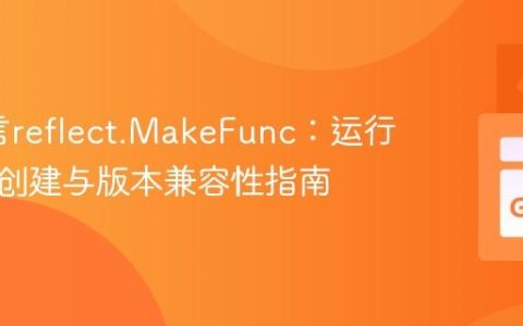 Go语言reflect.MakeFunc：运行时函数创建与版本兼容性指南