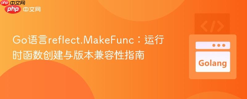 Go语言reflect.MakeFunc:运行时函数创建与版本兼容性指南
