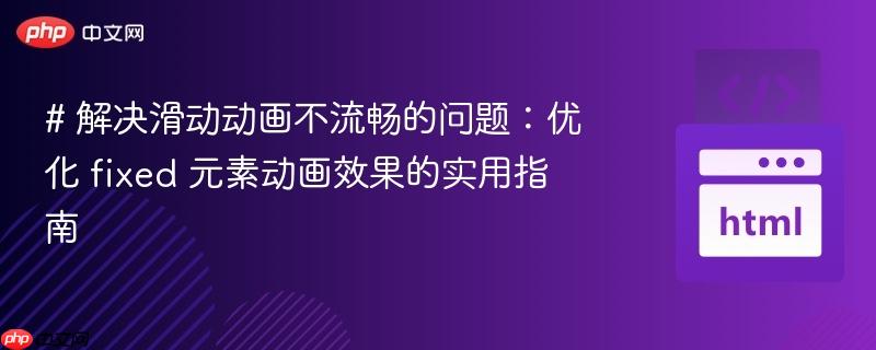 # 解决滑动动画不流畅的问题:优化 fixed 元素动画效果的实用指南