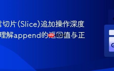 Go语言切片(Slice)追加操作深度解析：理解append的返回值与正确实践