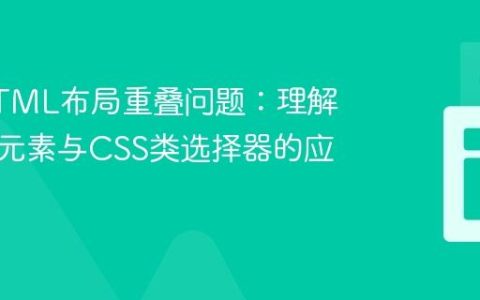 解决HTML布局重叠问题：理解自定义元素与CSS类选择器的应用