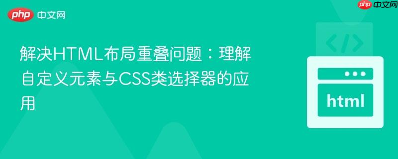解决HTML布局重叠问题:理解自定义元素与CSS类选择器的应用