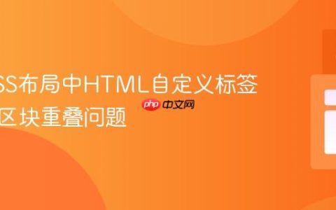 解决CSS布局中HTML自定义标签导致的区块重叠问题