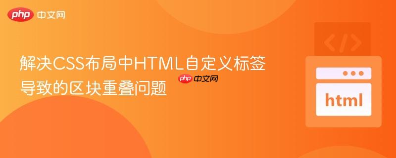 解决CSS布局中HTML自定义标签导致的区块重叠问题