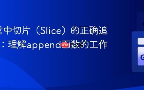 Go语言中切片（Slice）的正确追加操作：理解append函数的工作原理