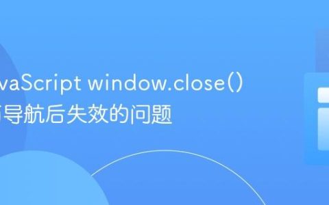 解决JavaScript window.close() 在页面导航后失效的问题