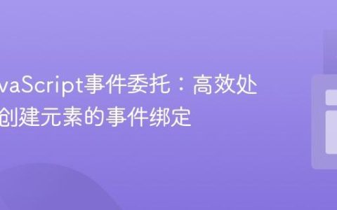 掌握JavaScript事件委托：高效处理动态创建元素的事件绑定
