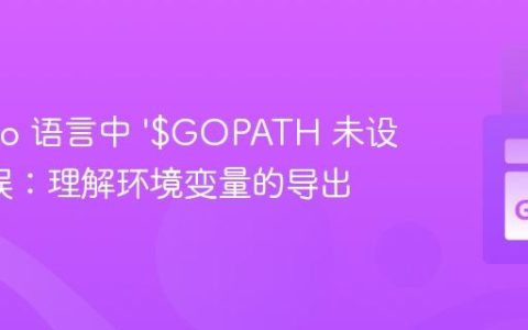 解决 Go 语言中 ‘$GOPATH 未设置’ 错误：理解环境变量的导出